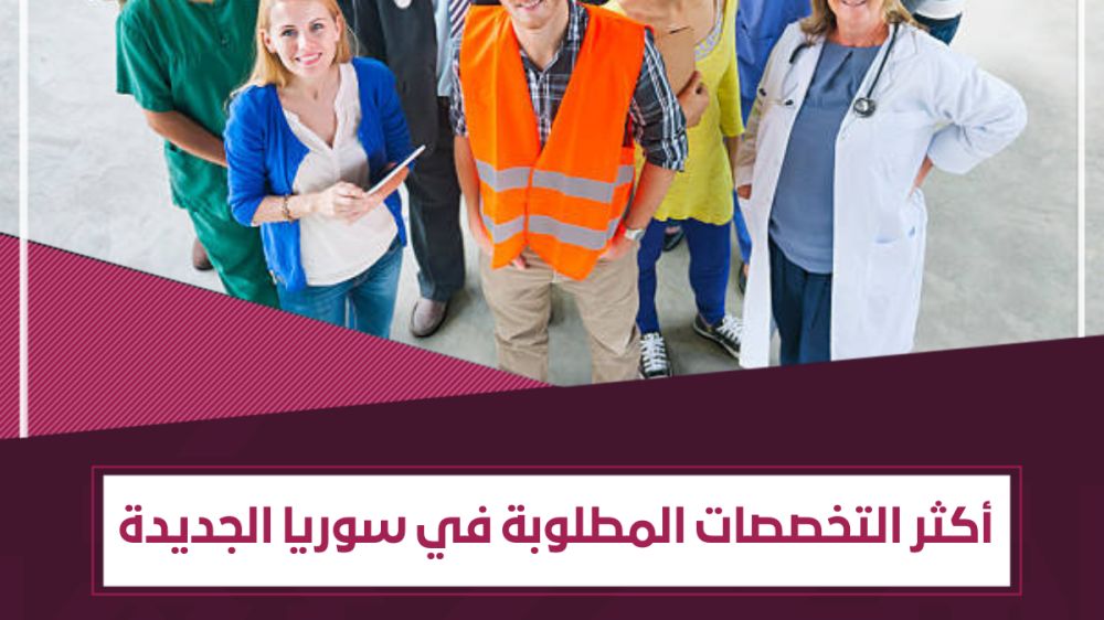 أكثر التخصصات المطلوبة في سوريا الجديدة | قائمة بـ 11 تخصصاً
