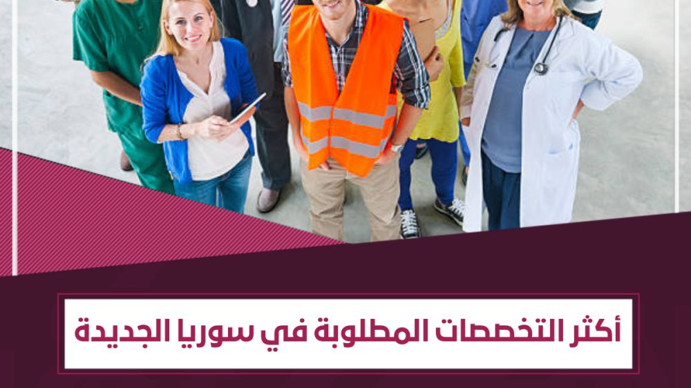 أكثر التخصصات المطلوبة في سوريا الجديدة | قائمة بـ 11 تخصصاً